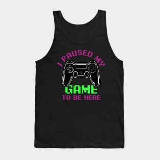 I Paused My game to be here funny gamer quote Tank Top